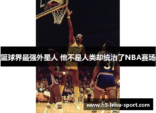 篮球界最强外星人 他不是人类却统治了NBA赛场